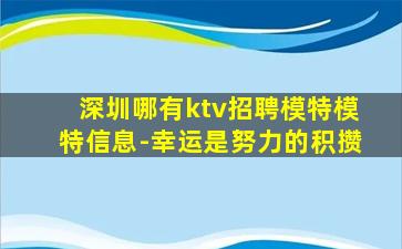 深圳哪有ktv招聘模特模特信息-幸运是努力的积攒